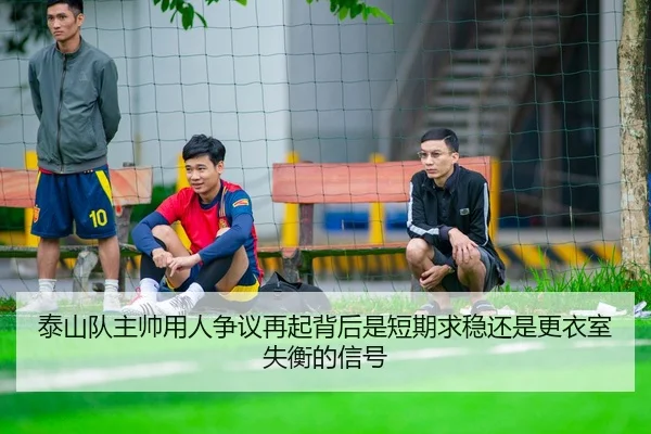泰山队主帅用人争议再起背后是短期求稳还是更衣室失衡的信号 | xingkong